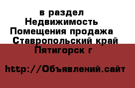  в раздел : Недвижимость » Помещения продажа . Ставропольский край,Пятигорск г.